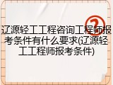 辽源轻工工程咨询工程师报考条件有什么要求(辽源轻工工程师报考条件)