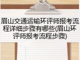 眉山交通运输环评师报考流程详细步骤有哪些(眉山环评师报考流程步骤)