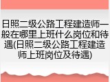 日照二级公路工程建造师一般在哪里上班什么岗位和待遇(日照二级公路工程建造师上班岗位及待遇)