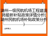 湖州一级民航机场工程建造师最新补贴政策详情分析(湖州民航机场补贴政策分析)