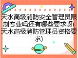 天水高级消防安全管理员限制专业吗还有哪些要求呀(天水高级消防管理员资格要求)