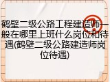鹤壁二级公路工程建造师一般在哪里上班什么岗位和待遇(鹤壁二级公路建造师岗位待遇)