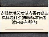 赤峰标准员考试内容有哪些具体是什么(赤峰标准员考试内容有哪些)