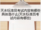 天水标准员考试内容有哪些具体是什么(天水标准员考试内容有哪些)