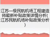 江苏一级民航机场工程建造师最新补贴政策详情分析(江苏民航机场补贴政策分析)