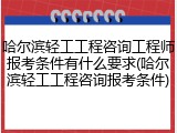 哈尔滨轻工工程咨询工程师报考条件有什么要求(哈尔滨轻工工程咨询报考条件)