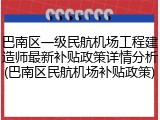 巴南区一级民航机场工程建造师最新补贴政策详情分析(巴南区民航机场补贴政策)