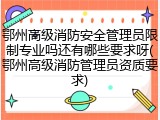 鄂州高级消防安全管理员限制专业吗还有哪些要求呀(鄂州高级消防管理员资质要求)