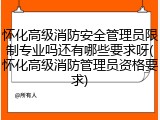 怀化高级消防安全管理员限制专业吗还有哪些要求呀(怀化高级消防管理员资格要求)