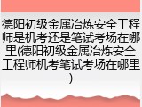 德阳初级金属冶炼安全工程师是机考还是笔试考场在哪里(德阳初级金属冶炼安全工程师机考笔试考场在哪里)