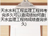 天水水利工程监理工程师考完多久可以查成绩如何查(天水监理工程师成绩查询多久)