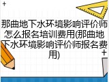 那曲地下水环境影响评价师怎么报名培训费用(那曲地下水环境影响评价师报名费用)