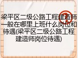 梁平区二级公路工程建造师一般在哪里上班什么岗位和待遇(梁平区二级公路工程建造师岗位待遇)