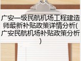 广安一级民航机场工程建造师最新补贴政策详情分析(广安民航机场补贴政策分析)