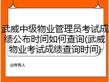 武威中级物业管理员考试成绩公布时间如何查询(武威物业考试成绩查询时间)