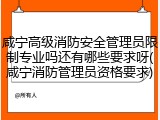 咸宁高级消防安全管理员限制专业吗还有哪些要求呀(咸宁消防管理员资格要求)