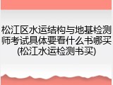 松江区水运结构与地基检测师考试具体要看什么书哪买(松江水运检测书买)