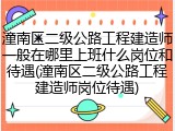 潼南区二级公路工程建造师一般在哪里上班什么岗位和待遇(潼南区二级公路工程建造师岗位待遇)