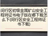 闵行区初级金属矿山安全工程师证书电子版在哪下载怎么下(闵行区安全工程师证书下载)