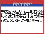 武清区水运结构与地基检测师考试具体要看什么书哪买(武清区水运结构检测书买)