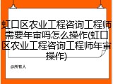 虹口区农业工程咨询工程师需要年审吗怎么操作(虹口区农业工程咨询工程师年审操作)