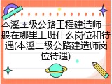 本溪二级公路工程建造师一般在哪里上班什么岗位和待遇(本溪二级公路建造师岗位待遇)