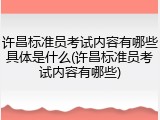 许昌标准员考试内容有哪些具体是什么(许昌标准员考试内容有哪些)