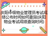庆阳中级物业管理员考试成绩公布时间如何查询(庆阳物业考试成绩查询时间)