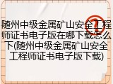 随州中级金属矿山安全工程师证书电子版在哪下载怎么下(随州中级金属矿山安全工程师证书电子版下载)