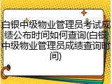 白银中级物业管理员考试成绩公布时间如何查询(白银中级物业管理员成绩查询时间)