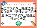 保定二级公路工程建造师一般在哪里上班什么岗位和待遇(保定二级公路工程建造师岗位待遇)