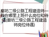 廊坊二级公路工程建造师一般在哪里上班什么岗位和待遇(廊坊二级公路工程建造师岗位待遇)