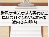 武汉标准员考试内容有哪些具体是什么(武汉标准员考试内容有哪些)