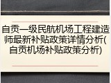 自贡一级民航机场工程建造师最新补贴政策详情分析(自贡机场补贴政策分析)