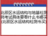 北辰区水运结构与地基检测师考试具体要看什么书哪买(北辰区水运结构检测书买)