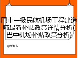 巴中一级民航机场工程建造师最新补贴政策详情分析(巴中机场补贴政策分析)