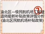 渝北区一级民航机场工程建造师最新补贴政策详情分析(渝北区民航机场补贴政策)