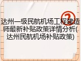 达州一级民航机场工程建造师最新补贴政策详情分析(达州民航机场补贴政策)