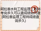 阿拉善水利工程监理工程师考完多久可以查成绩如何查(阿拉善监理工程师成绩查询多久)