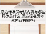 恩施标准员考试内容有哪些具体是什么(恩施标准员考试内容有哪些)