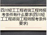 四川轻工工程咨询工程师报考条件有什么要求(四川轻工工程咨询工程师报考条件要求)