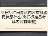商丘标准员考试内容有哪些具体是什么(商丘标准员考试内容有哪些)
