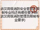 武汉高级消防安全管理员限制专业吗还有哪些要求呀(武汉高级消防管理员限制专业要求)