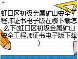 虹口区初级金属矿山安全工程师证书电子版在哪下载怎么下(虹口区初级金属矿山安全工程师证书电子版下载)