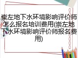 崇左地下水环境影响评价师怎么报名培训费用(崇左地下水环境影响评价师报名费用)