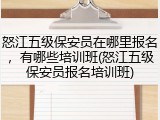 怒江五级保安员在哪里报名,有哪些培训班(怒江五级保安员报名培训班)