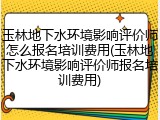 玉林地下水环境影响评价师怎么报名培训费用(玉林地下水环境影响评价师报名培训费用)