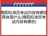 南阳标准员考试内容有哪些具体是什么(南阳标准员考试内容有哪些)