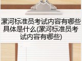 漯河标准员考试内容有哪些具体是什么(漯河标准员考试内容有哪些)