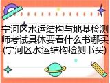 宁河区水运结构与地基检测师考试具体要看什么书哪买(宁河区水运结构检测书买)